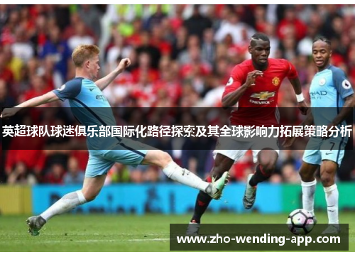 英超球队球迷俱乐部国际化路径探索及其全球影响力拓展策略分析