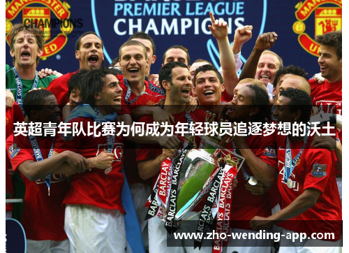 英超青年队比赛为何成为年轻球员追逐梦想的沃土