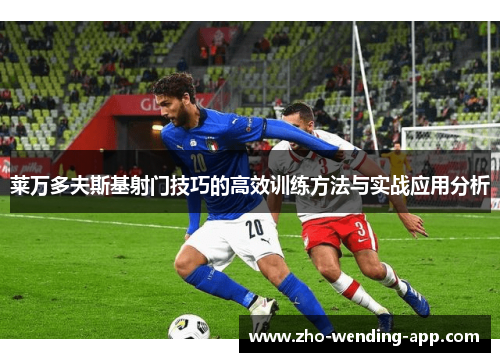 莱万多夫斯基射门技巧的高效训练方法与实战应用分析