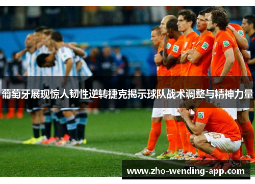 葡萄牙展现惊人韧性逆转捷克揭示球队战术调整与精神力量