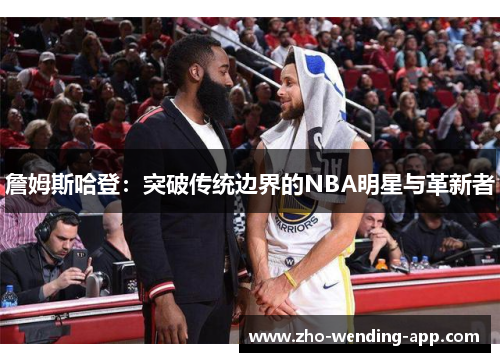 詹姆斯哈登：突破传统边界的NBA明星与革新者