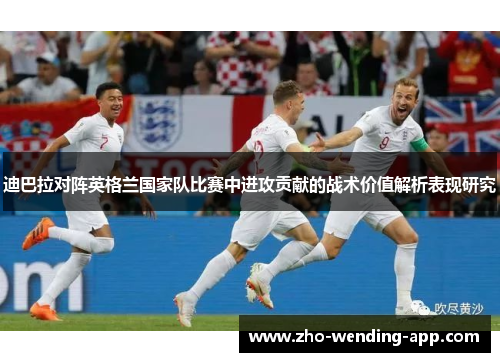 迪巴拉对阵英格兰国家队比赛中进攻贡献的战术价值解析表现研究