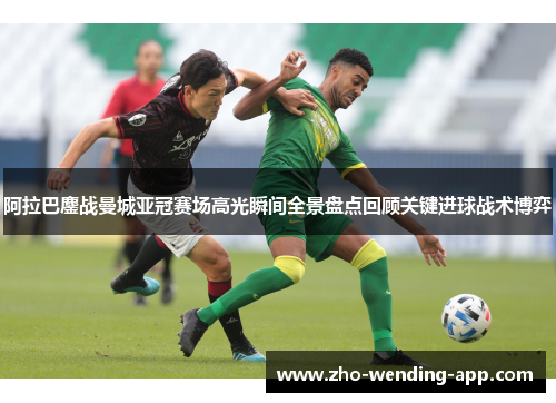 阿拉巴鏖战曼城亚冠赛场高光瞬间全景盘点回顾关键进球战术博弈