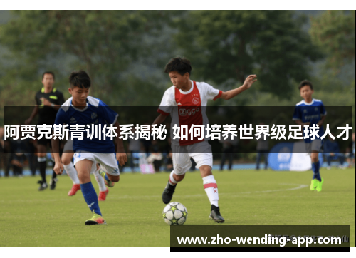 阿贾克斯青训体系揭秘 如何培养世界级足球人才