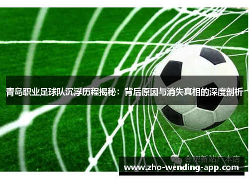 青岛职业足球队沉浮历程揭秘：背后原因与消失真相的深度剖析