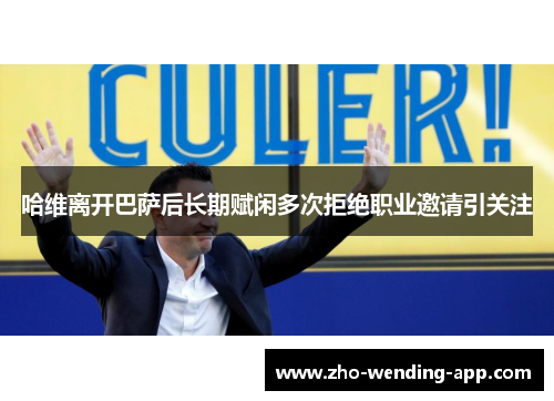 哈维离开巴萨后长期赋闲多次拒绝职业邀请引关注