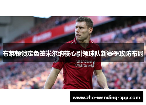 布莱顿锁定免签米尔纳核心引领球队新赛季攻防布局