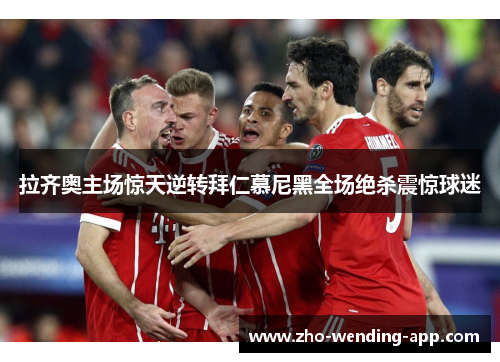 拉齐奥主场惊天逆转拜仁慕尼黑全场绝杀震惊球迷