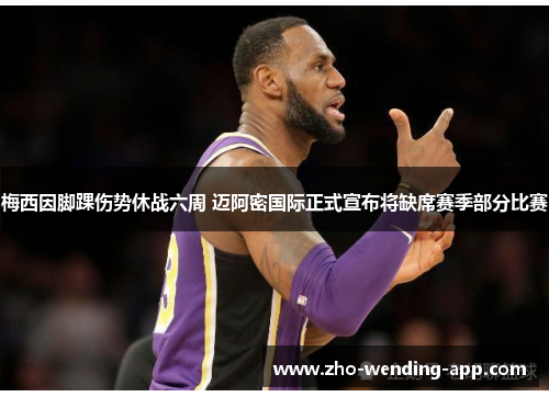 梅西因脚踝伤势休战六周 迈阿密国际正式宣布将缺席赛季部分比赛