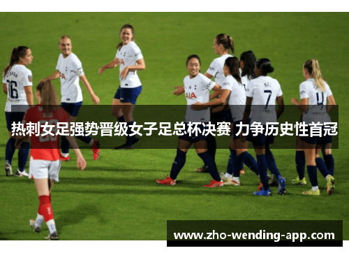 热刺女足强势晋级女子足总杯决赛 力争历史性首冠