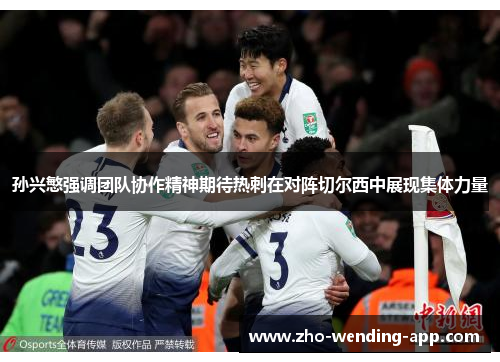 孙兴慜强调团队协作精神期待热刺在对阵切尔西中展现集体力量