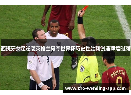 西班牙女足逆袭英格兰勇夺世界杯历史性胜利创造辉煌时刻